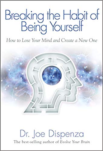 Breaking the Habit of Being Yourself: How to Lose Your Mind and Create a New One by Dr. Joe Dispenza